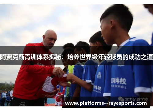 阿贾克斯青训体系揭秘：培养世界级年轻球员的成功之道