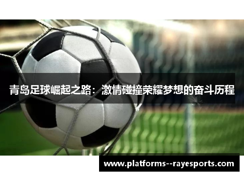 青岛足球崛起之路：激情碰撞荣耀梦想的奋斗历程