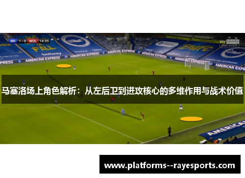 马塞洛场上角色解析：从左后卫到进攻核心的多维作用与战术价值
