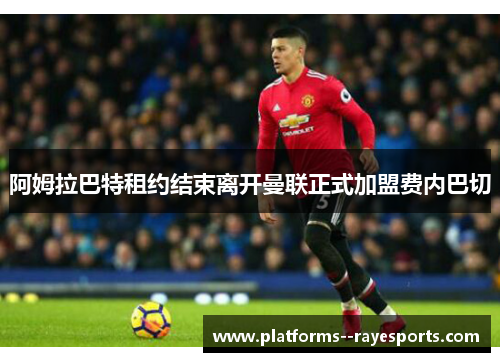 阿姆拉巴特租约结束离开曼联正式加盟费内巴切