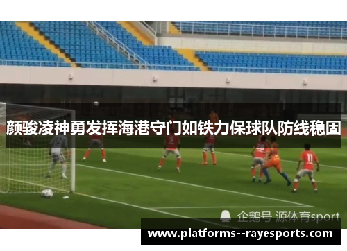 颜骏凌神勇发挥海港守门如铁力保球队防线稳固