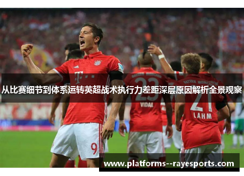 从比赛细节到体系运转英超战术执行力差距深层原因解析全景观察